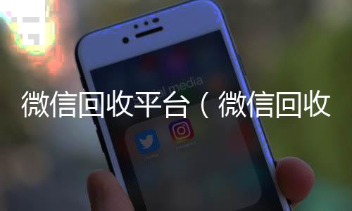 微信回收平台收vx号（微信回收平台联系方式）